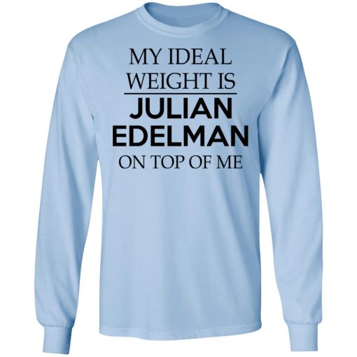 My Ideal Weight Is Julian Edelman On Top Of Me T-Shirts, Hoodies, Long Sleeve 18