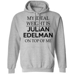 My Ideal Weight Is Julian Edelman On Top Of Me T-Shirts, Hoodies, Long Sleeve 42