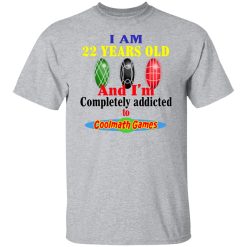 I Am 22 Years Old And I’m Completely Addicted To Coolmath Games T-Shirts, Hoodies, Long Sleeve 28