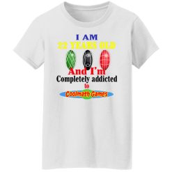 I Am 22 Years Old And I’m Completely Addicted To Coolmath Games T-Shirts, Hoodies, Long Sleeve 32