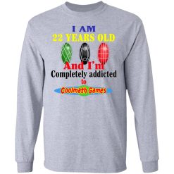 I Am 22 Years Old And I’m Completely Addicted To Coolmath Games T-Shirts, Hoodies, Long Sleeve 36