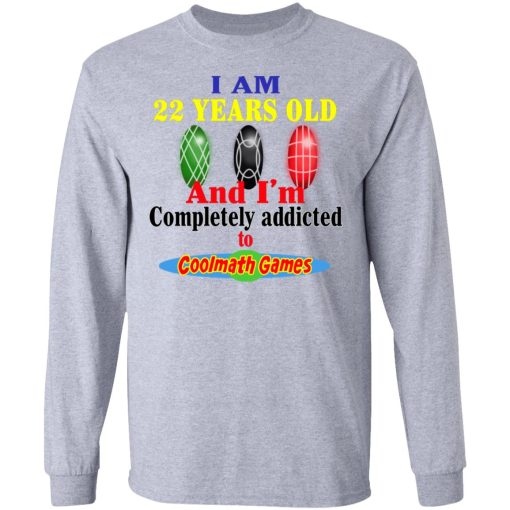 I Am 22 Years Old And I’m Completely Addicted To Coolmath Games T-Shirts, Hoodies, Long Sleeve 14