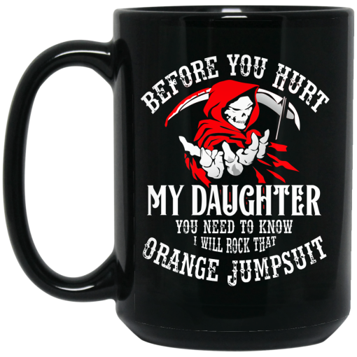 Before You Hurt My Daughter You Need To Know I Will Rock That Orange Jumpsuit Mug 3