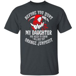 Before You Hurt My Daughter You Need To Know I Will Rock That Orange Jumpsuit T-Shirts, Hoodies, Long Sleeve 27