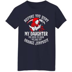 Before You Hurt My Daughter You Need To Know I Will Rock That Orange Jumpsuit T-Shirts, Hoodies, Long Sleeve 37