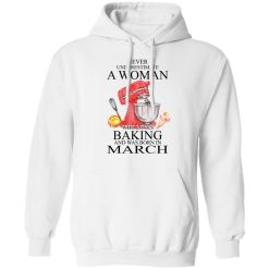 A Woman Who Loves Baking And Was Born In March T-Shirts, Hoodies, Long Sleeve 43