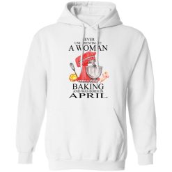 A Woman Who Loves Baking And Was Born In April T-Shirts, Hoodies, Long Sleeve 43