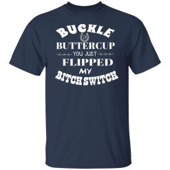 Buckle Up Buttercup You Just Flipped My Bitch Switch T-Shirts, Hoodies, Long Sleeve 29