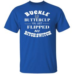 Buckle Up Buttercup You Just Flipped My Bitch Switch T-Shirts, Hoodies, Long Sleeve 31