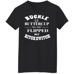 Buckle Up Buttercup You Just Flipped My Bitch Switch T-Shirts, Hoodies, Long Sleeve 33