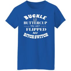 Buckle Up Buttercup You Just Flipped My Bitch Switch T-Shirts, Hoodies, Long Sleeve 39