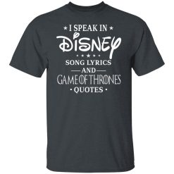 I Speak In Disney Song Lyrics and Game Of Thrones Quotes T-Shirts, Hoodies, Long Sleeve 28