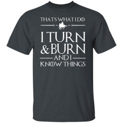 That’s What I Do I Turn Burn And I Know Things T-Shirts, Hoodies, Long Sleeve 27