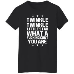 Twinkle Twinkle Little Star What A Fucking Cunt You Are T-Shirts, Hoodies, Long Sleeve 34