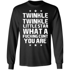 Twinkle Twinkle Little Star What A Fucking Cunt You Are T-Shirts, Hoodies, Long Sleeve 42