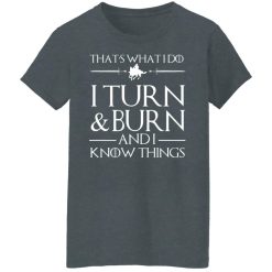 That’s What I Do I Turn Burn And I Know Things T-Shirts, Hoodies, Long Sleeve 35