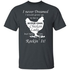 I Never Dreamed I Would Grow Up To Be A Super Cool Chicken Lady T-Shirts, Hoodies, Long Sleeve 27