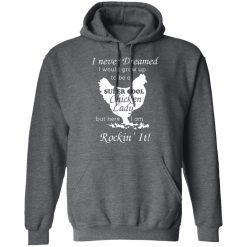 I Never Dreamed I Would Grow Up To Be A Super Cool Chicken Lady T-Shirts, Hoodies, Long Sleeve 48