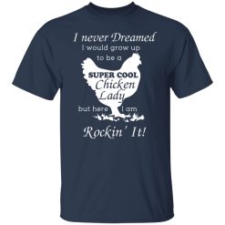 I Never Dreamed I Would Grow Up To Be A Super Cool Chicken Lady T-Shirts, Hoodies, Long Sleeve 30