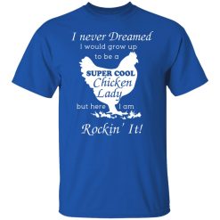 I Never Dreamed I Would Grow Up To Be A Super Cool Chicken Lady T-Shirts, Hoodies, Long Sleeve 31