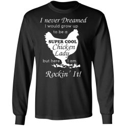 I Never Dreamed I Would Grow Up To Be A Super Cool Chicken Lady T-Shirts, Hoodies, Long Sleeve 41