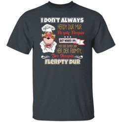 I Don’t Always Herdy Bur Mur Flerpty Floopin – Fozzie Bear T-Shirts, Hoodies, Long Sleeve 27