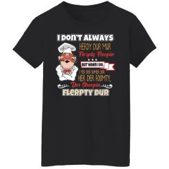 I Don’t Always Herdy Bur Mur Flerpty Floopin – Fozzie Bear T-Shirts, Hoodies, Long Sleeve 33