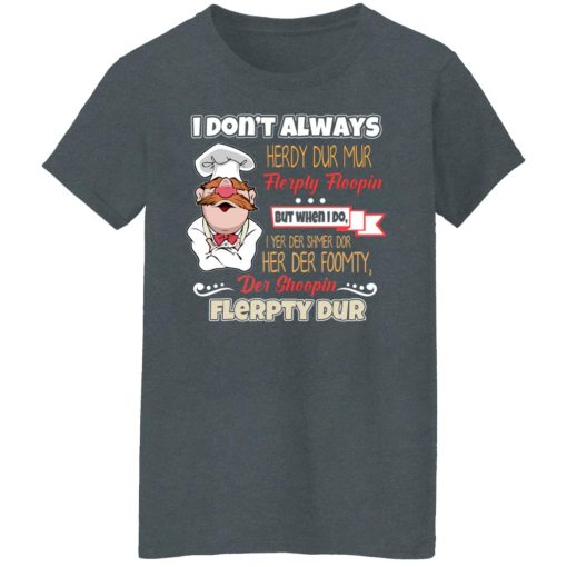 I Don’t Always Herdy Bur Mur Flerpty Floopin – Fozzie Bear T-Shirts, Hoodies, Long Sleeve 11