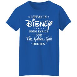 I Speak In Disney Song Lyrics and The Golden Girls Quotes T-Shirts, Hoodies, Long Sleeve 39