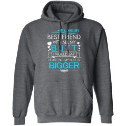 I Love My Best Friend With All My Butt I Would Say Heart But My Butt Are Bigger T-Shirts, Hoodies, Long Sleeve 48