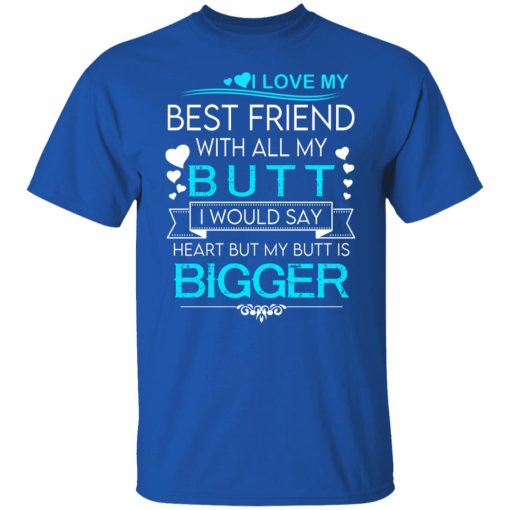 I Love My Best Friend With All My Butt I Would Say Heart But My Butt Are Bigger T-Shirts, Hoodies, Long Sleeve 8