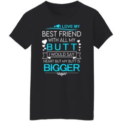 I Love My Best Friend With All My Butt I Would Say Heart But My Butt Are Bigger T-Shirts, Hoodies, Long Sleeve 34