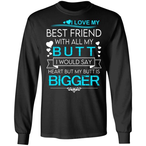 I Love My Best Friend With All My Butt I Would Say Heart But My Butt Are Bigger T-Shirts, Hoodies, Long Sleeve 17