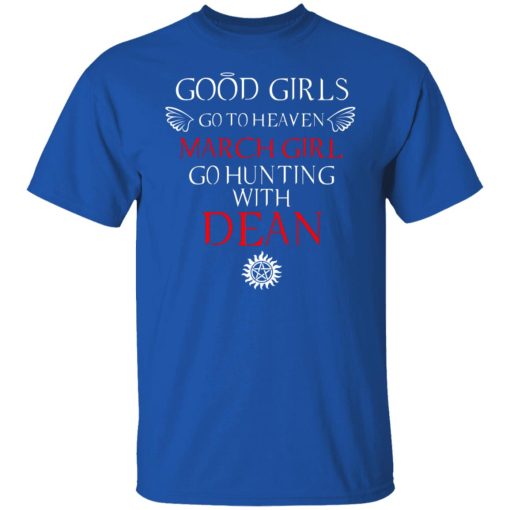 Supernatural Good Girls Go To Heaven March Girl Go Hunting With Dean T-Shirts, Hoodies, Long Sleeve 8