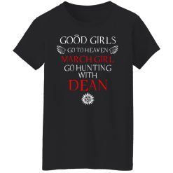 Supernatural Good Girls Go To Heaven March Girl Go Hunting With Dean T-Shirts, Hoodies, Long Sleeve 34