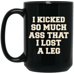 I Kicked So Much Ass That I Lost A Leg Mug 5