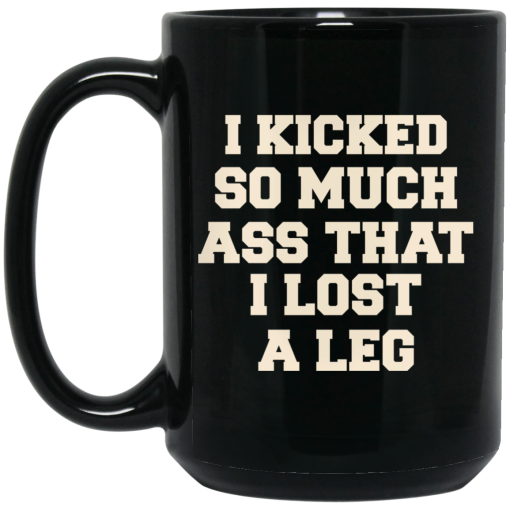 I Kicked So Much Ass That I Lost A Leg Mug 3