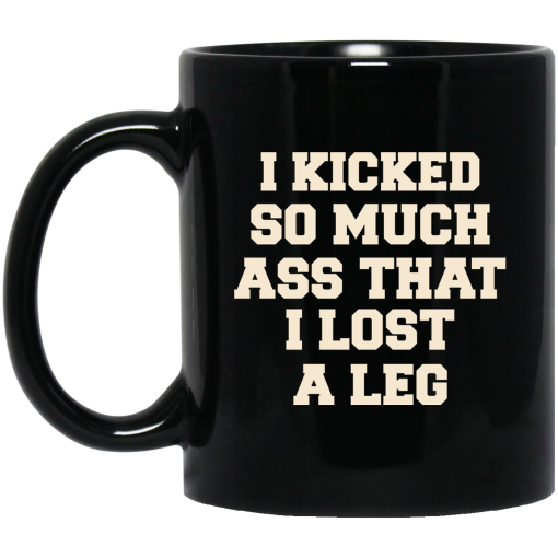 I Kicked So Much Ass That I Lost A Leg Mug 5