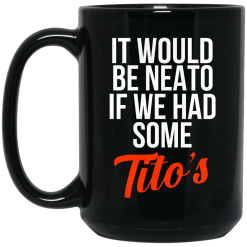 It Would Be Neato If We Had Some Tito's Mug 5