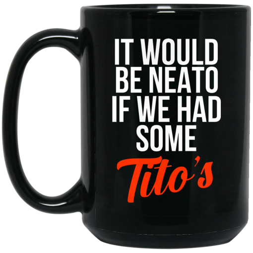 It Would Be Neato If We Had Some Tito's Mug 3