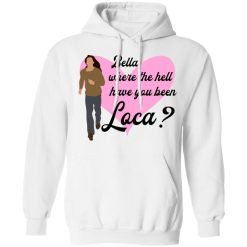 Bella Where The Hell Have You Been Loca T-Shirts, Hoodies, Long Sleeve 43