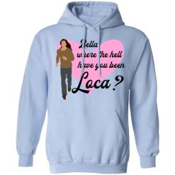 Bella Where The Hell Have You Been Loca T-Shirts, Hoodies, Long Sleeve 45