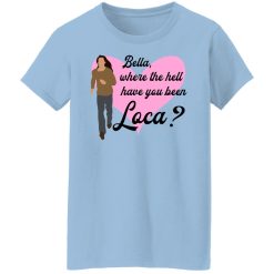 Bella Where The Hell Have You Been Loca T-Shirts, Hoodies, Long Sleeve 29