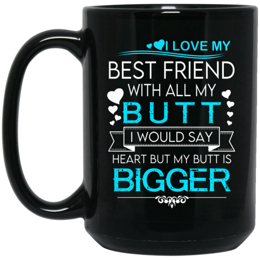 I Love My Best Friend With All My Butt I Would Say Heart But My Butt Are Bigger Mug 3
