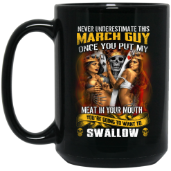 Never Underestimate This March Guy Once You Put My Meat In You Mouth Mug 5