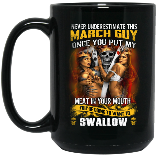 Never Underestimate This March Guy Once You Put My Meat In You Mouth Mug 4