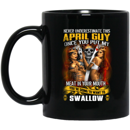 Never Underestimate This April Guy Once You Put My Meat In You Mouth Mug 5
