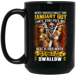 Never Underestimate This January Guy Once You Put My Meat In You Mouth Mug 5