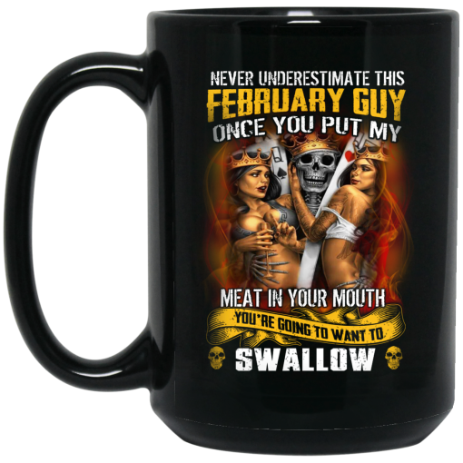Never Underestimate This February Guy Once You Put My Meat In You Mouth Mug 3
