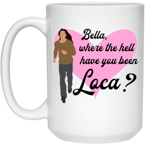 Bella Where The Hell Have You Been Loca Mug 3